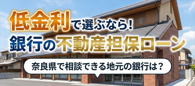 【奈良県】低金利！銀行の不動産担保ローン